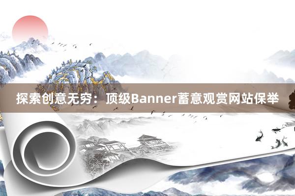 探索创意无穷：顶级Banner蓄意观赏网站保举